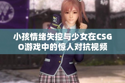 小孩情绪失控与少女在CSGO游戏中的惊人对抗视频