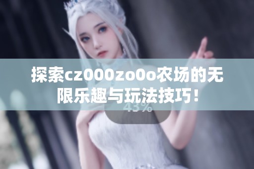 探索cz000zo0o农场的无限乐趣与玩法技巧！