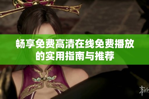 畅享免费高清在线免费播放的实用指南与推荐