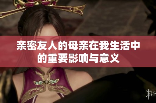 亲密友人的母亲在我生活中的重要影响与意义