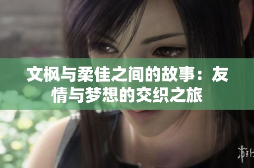 文枫与柔佳之间的故事：友情与梦想的交织之旅