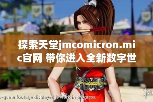 探索天堂jmcomicron.mic官网 带你进入全新数字世界