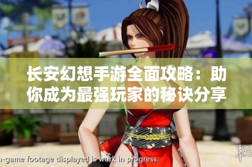 长安幻想手游全面攻略：助你成为最强玩家的秘诀分享
