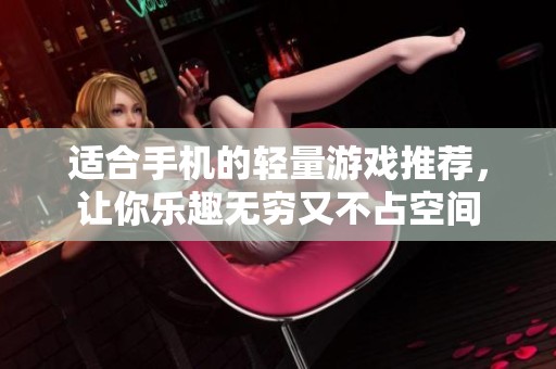 适合手机的轻量游戏推荐，让你乐趣无穷又不占空间