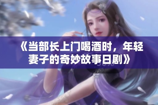 《当部长上门喝酒时，年轻妻子的奇妙故事日剧》