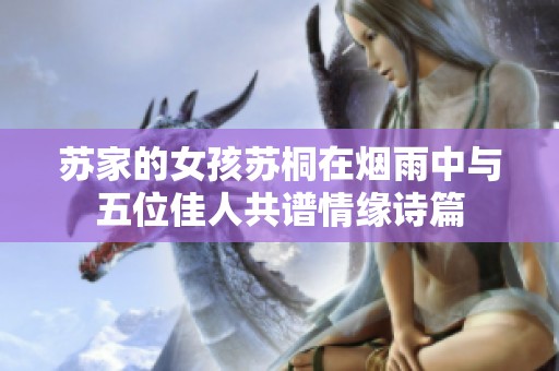 苏家的女孩苏桐在烟雨中与五位佳人共谱情缘诗篇