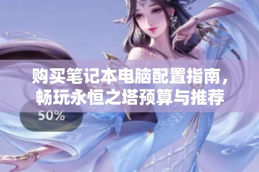 购买笔记本电脑配置指南，畅玩永恒之塔预算与推荐