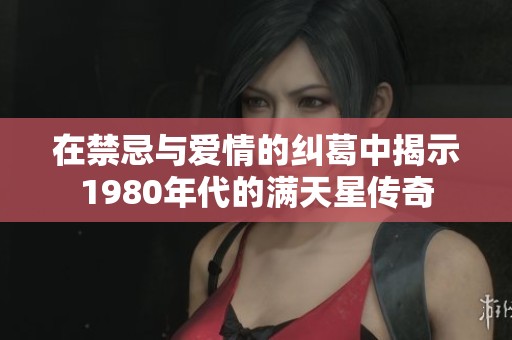 在禁忌与爱情的纠葛中揭示1980年代的满天星传奇