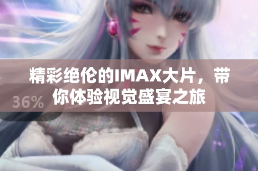 精彩绝伦的IMAX大片，带你体验视觉盛宴之旅