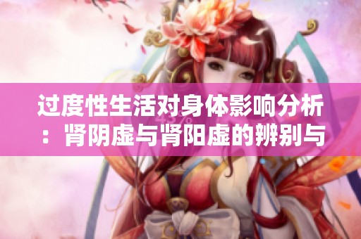 过度性生活对身体影响分析：肾阴虚与肾阳虚的辨别与调理