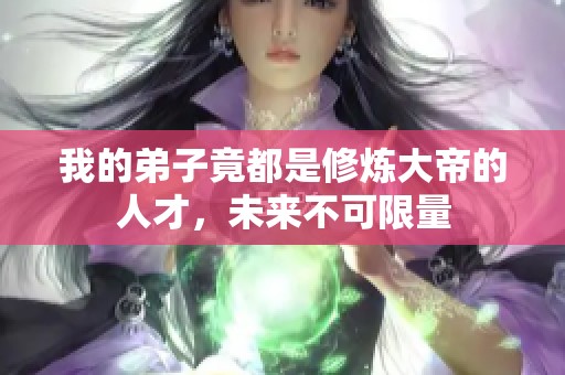 我的弟子竟都是修炼大帝的人才，未来不可限量