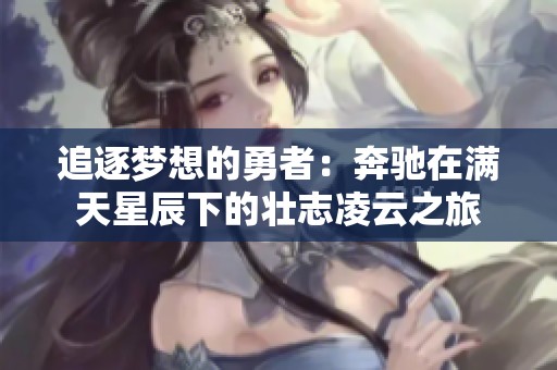 追逐梦想的勇者：奔驰在满天星辰下的壮志凌云之旅