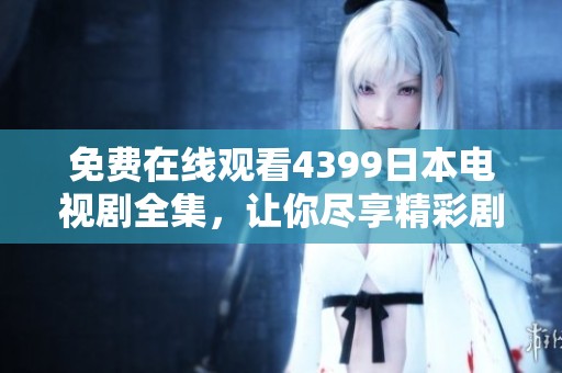 免费在线观看4399日本电视剧全集，让你尽享精彩剧情