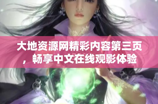 大地资源网精彩内容第三页，畅享中文在线观影体验