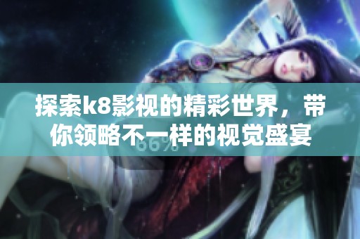 探索k8影视的精彩世界，带你领略不一样的视觉盛宴