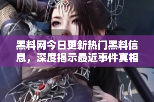黑料网今日更新热门黑料信息，深度揭示最近事件真相
