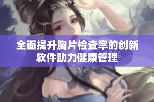 全面提升胸片检查率的创新软件助力健康管理