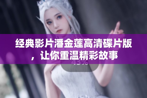 经典影片潘金莲高清碟片版，让你重温精彩故事