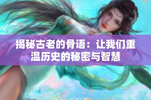 揭秘古老的骨语：让我们重温历史的秘密与智慧