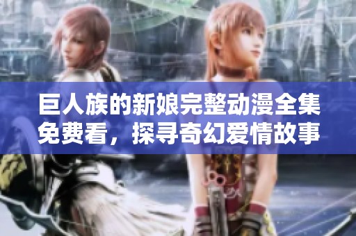 巨人族的新娘完整动漫全集免费看，探寻奇幻爱情故事