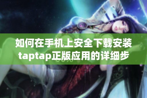 如何在手机上安全下载安装taptap正版应用的详细步骤