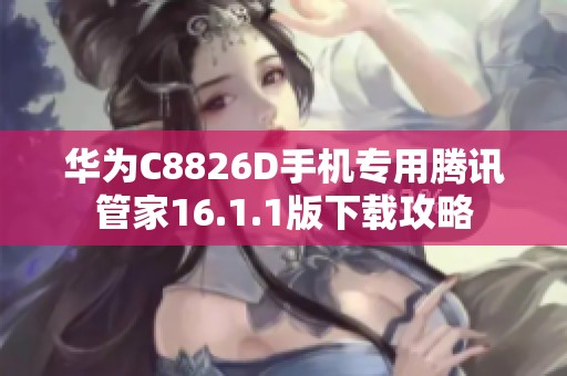 华为C8826D手机专用腾讯管家16.1.1版下载攻略