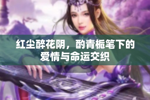 红尘醉花阴，酌青栀笔下的爱情与命运交织