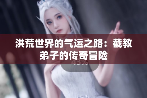 洪荒世界的气运之路：截教弟子的传奇冒险