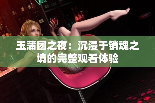 玉蒲团之夜：沉浸于销魂之境的完整观看体验