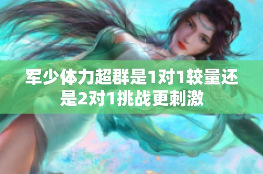 军少体力超群是1对1较量还是2对1挑战更刺激