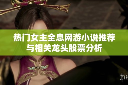 热门女主全息网游小说推荐与相关龙头股票分析