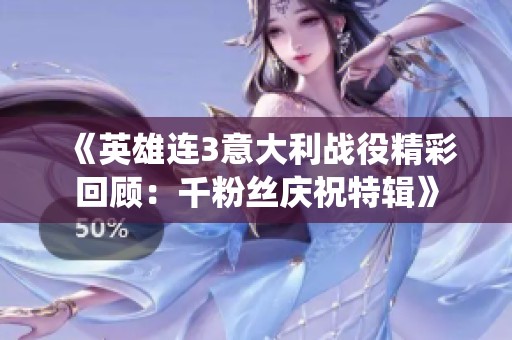 《英雄连3意大利战役精彩回顾：千粉丝庆祝特辑》