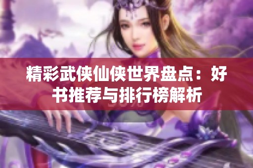 精彩武侠仙侠世界盘点：好书推荐与排行榜解析
