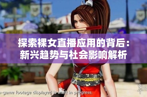 探索裸女直播应用的背后：新兴趋势与社会影响解析