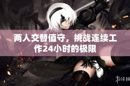 两人交替值守，挑战连续工作24小时的极限