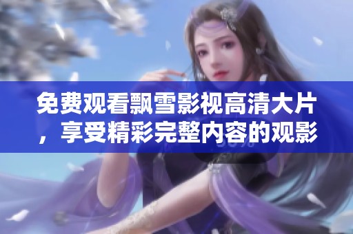 免费观看飘雪影视高清大片，享受精彩完整内容的观影体验