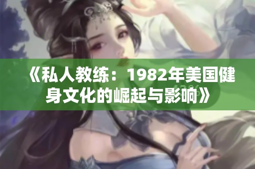 《私人教练：1982年美国健身文化的崛起与影响》