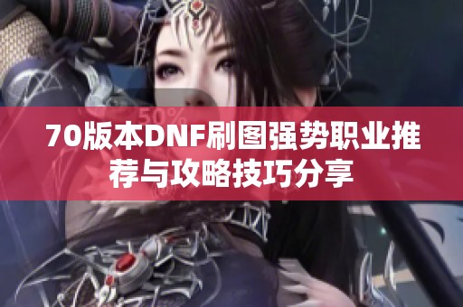 70版本DNF刷图强势职业推荐与攻略技巧分享