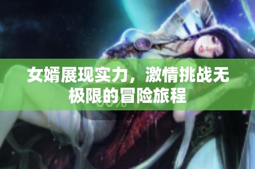 女婿展现实力，激情挑战无极限的冒险旅程