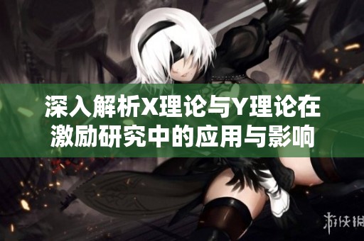 深入解析X理论与Y理论在激励研究中的应用与影响