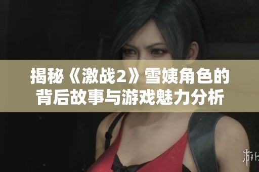 揭秘《激战2》雪姨角色的背后故事与游戏魅力分析