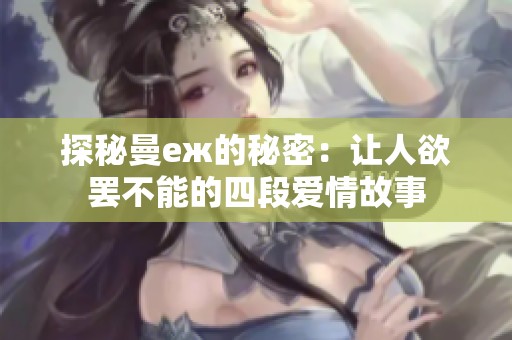 探秘曼еж的秘密：让人欲罢不能的四段爱情故事