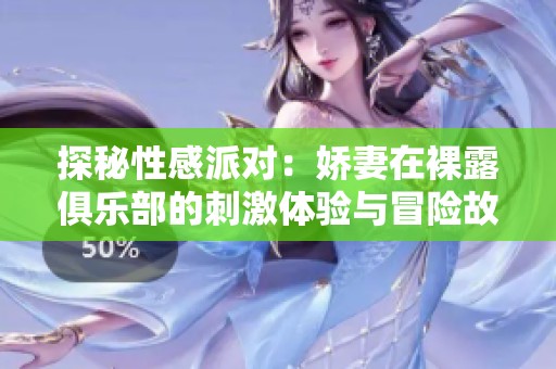 探秘性感派对：娇妻在裸露俱乐部的刺激体验与冒险故事