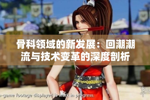 骨科领域的新发展：回潮潮流与技术变革的深度剖析