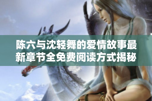 陈六与沈轻舞的爱情故事最新章节全免费阅读方式揭秘