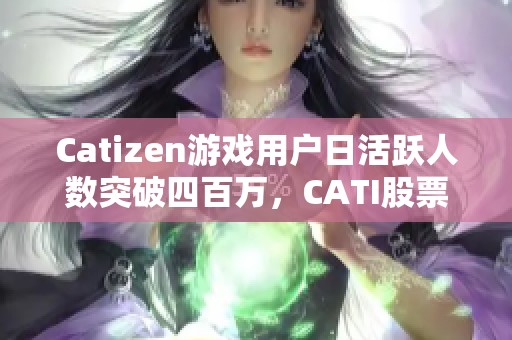Catizen游戏用户日活跃人数突破四百万，CATI股票盘前上涨