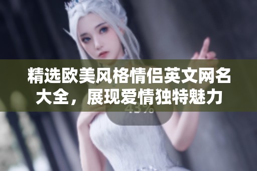 精选欧美风格情侣英文网名大全，展现爱情独特魅力