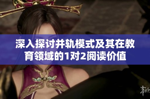 深入探讨并轨模式及其在教育领域的1对2阅读价值