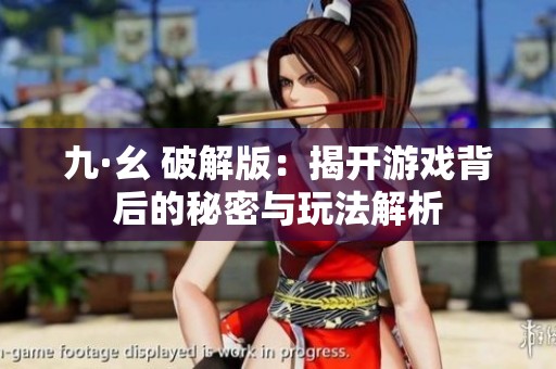 九·幺 破解版：揭开游戏背后的秘密与玩法解析