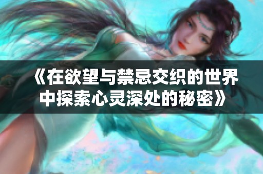 《在欲望与禁忌交织的世界中探索心灵深处的秘密》